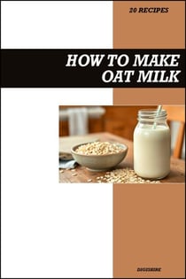 How to Make Oat Milk Recipe Book: Easy Homemade Vegan Recipes for Creamy, Dairy-Free, and Healthy Plant-Based Drinks