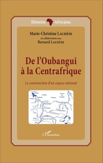 De l'Oubangui à la Centrafrique - La construction d'un espace national