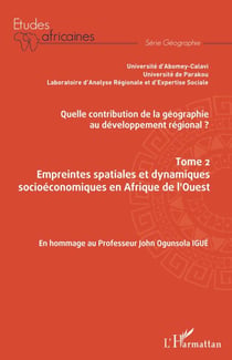 Quelle contribution de la géographie au développement régional ? Tome 2 - Empreintes spatiales et dynamiques socioéconomiques en Afrique de l'Ouest En hommage au Professeur John Ogunsola Igué - En hommage au Professeur John Ogunsola Igué
