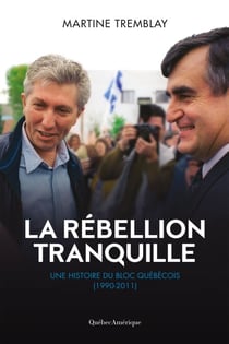La rébellion tranquille - Une histoire du Bloc Québécois (1990-2011)