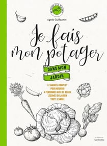 Je fais mon potager dans mon jardin - Le manuel complet pour nourrir 4 personnes avec de beaux légumes du jardin toute l'année