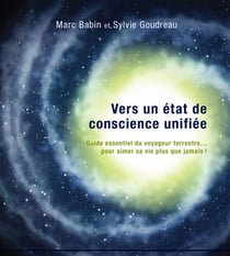 Vers un état de conscience unifiée - Guide essentiel du voyageur terrestre… pour aimer sa vie plus que jamais!