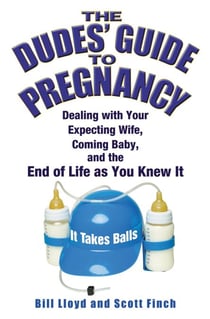 The Dudes' Guide to Pregnancy - Dealing with Your Expecting Wife, Coming Baby, and the End of Life as You Knew It