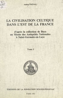 La civilisation celtique dans l'est de la France (1) - D'après la collection de Baye au Musée des Antiquités nationales à Saint-Germain-en-Laye