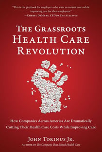 The Grassroots Health Care Revolution - How Companies Across America Are Dramatically Cutting Their Health Care Costs While Improving Care