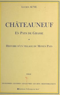 Châteauneuf en pays de Grasse : Histoire d'un village du Moyen Pays