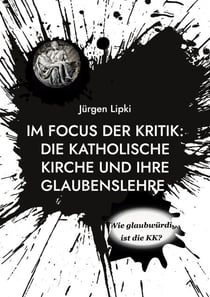 Im Focus Der Kritik: Die Katholische Kirche Und Ihre Glaubenslehre - Wie Glaubwürdig Ist Die KK?