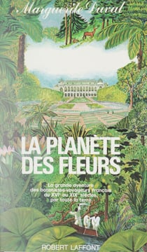 La planète des fleurs - La grande aventure des botanistes-voyageurs français du XVIe au XIXe siècles, par toute la terre