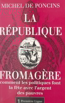 La République fromagère ou Comment les politiques font la fête avec l'argent des pauvres