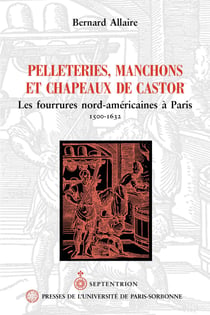 Pelleteries, manchons et chapeaux de castor - Les fourrures nord-américaines à Paris 1500-1632