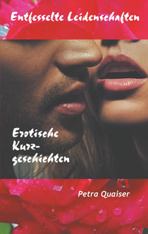 Entfesselte Leidenschaften - Erotische Kurzgeschichten