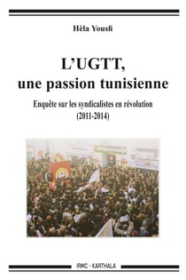 L'UGTT, une passion tunisienne - Enquête sur les syndicalistes en révolution (2011-2014)