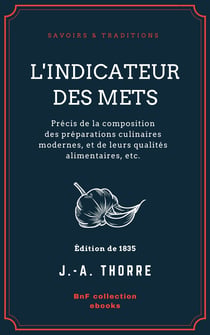 L'Indicateur des mets - Précis de la composition des préparations culinaires modernes, et de leurs qualités alimentaires, etc.