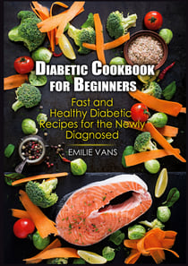 Diabetic Cookbook For Beginners - Fast And Healthy Diabetic Recipes For The Newly Diagnosed