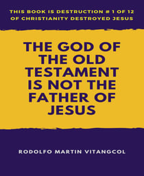 The God of the Old Testament  Is not the  Father of Jesus - This book is Destruction # 1 of 12 Of  Christianity Destroyed Jesus