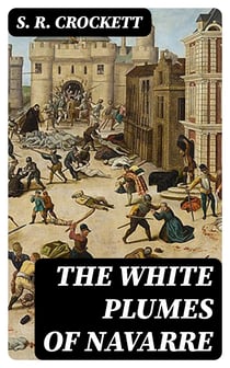 The White Plumes of Navarre - A Romance of the Wars of Religion