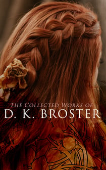 The Collected Works of D. K. Broster - Historical Novels, Victorian Romances & Short Stories