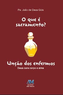 O que é sacramento? - Unção dos Enfermos - Deus cura corpo e alma