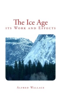 The Ice Age - its Work and Effects