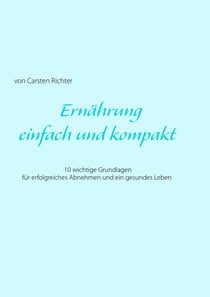 Ernährung - einfach und kompakt - 10 wichtige Grundlagen für erfolgreiches  Abnehmen und ein gesundes Leben