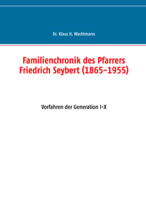 Familienchronik des Pfarrers Friedrich Seybert (1865-1955) - Vorfahren der Generation I-X