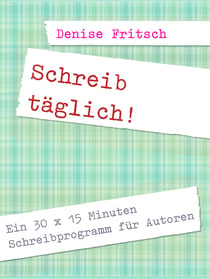 Schreib täglich! - Ein 30 x 15 Minuten Schreibprogramm für Autoren