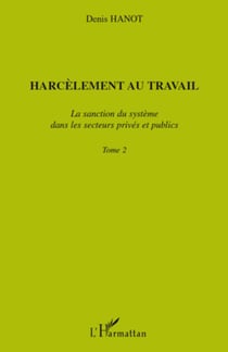 Harcèlement au travail - La sanction du système dans les secteurs privés et publics Tome2