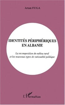 IDENTITÉS PÉRIPHÉRIQUES EN ALBANIE - La recomposition du milieu rural et les nouveaux types de rationalité politique