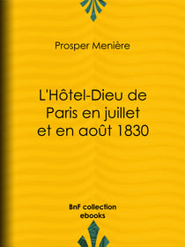 L'Hôtel-Dieu de Paris en juillet et en août 1830 - Histoire de ce qui s'est passé dans cet hôpital pendant et après les trois grandes journées, suivie de détails sur le nombre, la gravité des blessures et les circonstances qui les ont rendues fatales