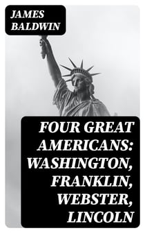 Four Great Americans: Washington, Franklin, Webster, Lincoln - A Book for Young Americans