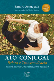 Ato conjugal: beleza e transcendência - A sexualidade vivida de corpo, alma e coração