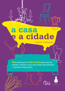A casa e a cidade - 242 endereços em São Paulo para decorar, equipar e deixar sua casa ainda mais gostosa + passeios imperdíveis