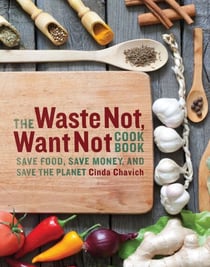 The Waste Not, Want Not Cookbook - Save Food, Save Money, and Save the Planet