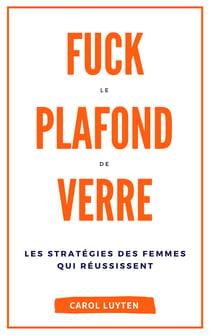 Fuck le plafond de verre - Les stratégies des femmes qui réussissent