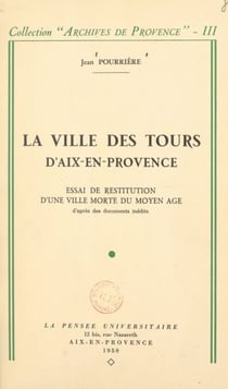 La ville des Tours d'Aix-en-Provence - Essai de restitution d'une ville morte du Moyen Âge d'après des documents inédits