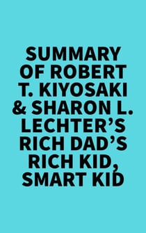 Summary of Robert T. Kiyosaki &amp; Sharon L. Lechter's Rich Dad's Rich Kid, Smart Kid
