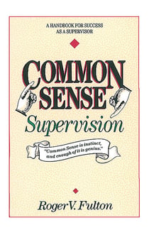 Common Sense Supervision - A Handbook for Success as a Supervisor