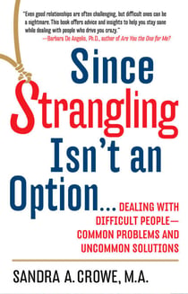 Since Strangling Isn't an Option - Dealing with Difficult People--Common Problems and Uncommon Solutions