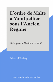 L'ordre de Malte à Montpellier sous l'Ancien Régime - Thèse pour le Doctorat en droit.