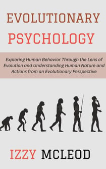 Evolutionary Psychology: Exploring Human Behavior Through the Lens of Evolution and Understanding Human Nature and Actions from an Evolutionary Perspective