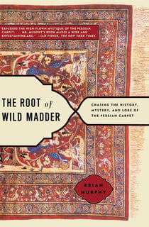 The Root of Wild Madder - Chasing the History, Mystery, and Lore of the Persian Carpet