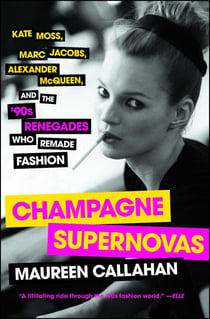 Champagne Supernovas - Kate Moss, Marc Jacobs, Alexander McQueen, and the '90s Renegades Who Remade Fashion