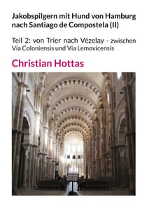 Jakobspilgern mit Hund von Hamburg nach Santiago de Compostela (II) - Teil 2: von Trier nach Vézelay - zwischen Via Coloniensis und Via Lemovicensis