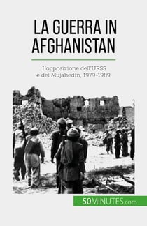 La guerra in Afghanistan - L'opposizione dell'URSS e dei Mujahedin, 1979-1989