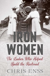 Iron Women - The Ladies Who Helped Build the Railroad