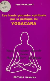 Les hauts-pouvoirs spirituels par la pratique du yogacara - Yoga et culture mentale, ascèse, haute culture spirituelle