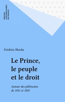 Le Prince, le peuple et le droit - Autour des plébiscites de 1851 et 1852