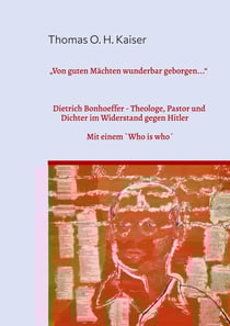 Von guten Mächten wunderbar geborgen..." - Dietrich Bonhoeffer. Theologe, Pastor und Dichter im Widerstand gegen Hitler. Mit einem `Who is Who´ bei Dietrich Bonhoeffer