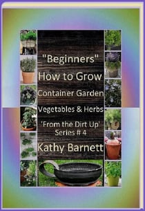 "Beginners"  How to Grow Container Garden Vegetables and Herbs  'From the Dirt Up Series'