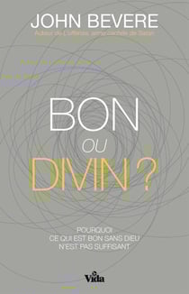 Bon ou divin ? - Pourquoi ce qui est bon sans Dieu n’est pas suffisant ?